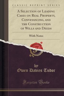 A Selection of Leading Cases on Real Property, Conveyancing, and the Construction of Wills and Deeds: With Notes (Classic Reprint) - Tudor, Owen Davies