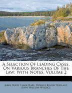 A Selection of Leading Cases, on Various Branches of the Law: With Notes, Volume 2