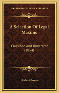 A Selection of Legal Maxims: Classified and Illustrated (1854)