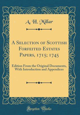 A Selection of Scottish Forfeited Estates Papers, 1715; 1745: Edition from the Original Documents, with Introduction and Appendices (Classic Reprint) - Millar, A H