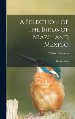 A Selection of the Birds of Brazil and Mexico: the Drawings - Swainson, William 1789-1855