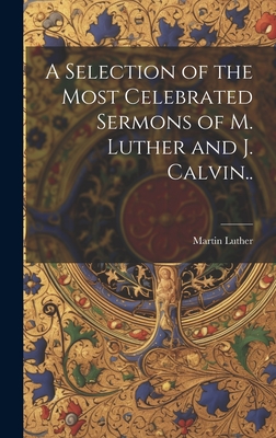 A Selection of the Most Celebrated Sermons of M. Luther and J. Calvin.. - Luther, Martin 1483-1546