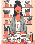 A Self Care Coloring Book: Empowerment Through Color, Positive Affirmations and Self Care, Anxiety Stress Relief Self Help Coloring Book for Adults, Teens, Kids, Girls, Boys, Women, Men