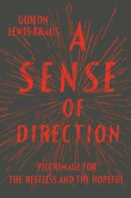 A Sense of Direction: Pilgrimage for the Restless and the Hopeful - Lewis-Kraus, Gideon