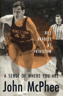 A Sense of Where You Are: Bill Bradley at Princeton - McPhee, John