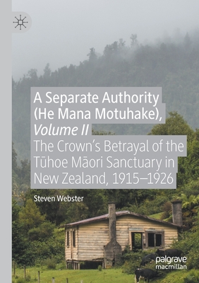 A Separate Authority (He Mana Motuhake), Volume II: The Crown's Betrayal of the T hoe M ori Sanctuary in New Zealand, 1915-1926 - Webster, Steven