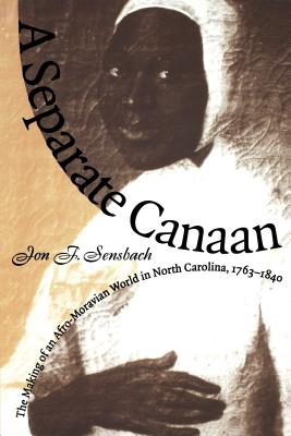 A Separate Canaan: The Making of an Afro-Moravian World in North Carolina, 1763-1840 - Sensbach, Jon F