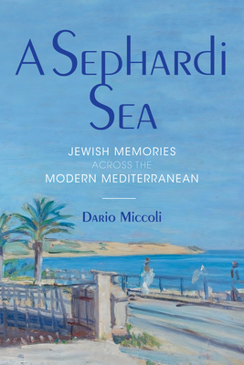 A Sephardi Sea: Jewish Memories Across the Modern Mediterranean - Miccoli, Dario