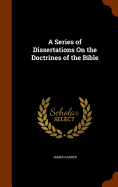 A Series of Dissertations On the Doctrines of the Bible