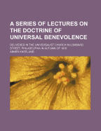 A Series of Lectures on the Doctrine of Universal Benevolence: Delivered in the Universalist Church in Lombard Street, Philadelphia in Autumn of 1818