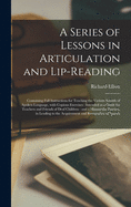 A Series of Lessons in Articulation and Lip-reading: Containing Full Instructions for Teaching the Various Sounds of Spoken Language, With Copious Exercises: Intended as a Guide for Teachers and Friends of Deaf Children: and a Manual for Practice, ...