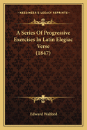 A Series Of Progressive Exercises In Latin Elegiac Verse (1847)