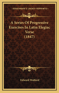 A Series of Progressive Exercises in Latin Elegiac Verse (1847)