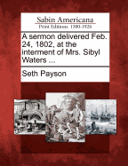 A Sermon Delivered Feb. 24, 1802, at the Interment of Mrs. Sibyl Waters ...