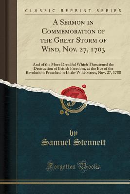 A Sermon in Commemoration of the Great Storm of Wind, Nov. 27, 1703: And of the More Dreadful Which Threatened the Destruction of British Freedom, at the Eve of the Revolution: Preached in Little-Wild-Street, Nov. 27, 1788 (Classic Reprint) - Stennett, Samuel