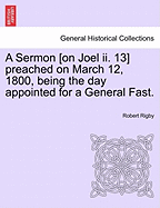 A Sermon [on Joel II. 13] Preached on March 12, 1800, Being the Day Appointed for a General Fast. - Rigby, Robert