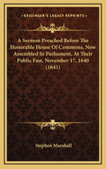 A Sermon Preached Before the Honorable House of Commons, Now Assembled in Parliament, at Their Public Fast, November 17, 1640 (1641)