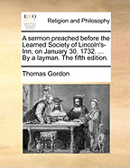 A Sermon Preached Before the Learned Society of Lincoln's-Inn, on January 30. 1732. ... by a Layman