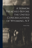 A Sermon Preached Before the United Congregations of Wyoming, N.Y