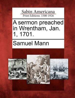 A Sermon Preached in Wrentham, Jan. 1, 1701. - Mann, Samuel