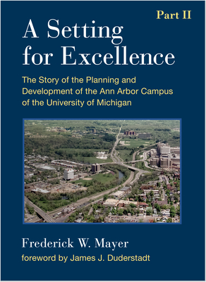 A Setting for Excellence, Part II: The Story of the Planning and Development of the Ann Arbor Campus of the University of Michigan - Mayer, Frederick W