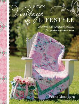 A Sewn Vintage Lifestyle: 20 Pieced and Appliqued Projects for Quilts, Bags and More - Mosquera, Verna