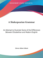 A Shakespearian Grammar: An Attempt to Illustrate Some of the Differences Between Elizabethan and Modern English