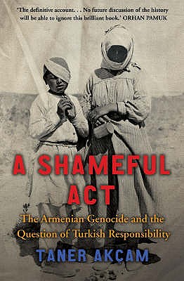 A Shameful Act: The Armenian Genocide and the Question of Turkish Responsibility - Akcam, Taner