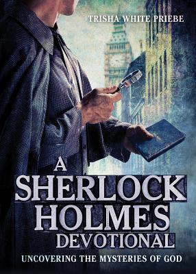 A Sherlock Holmes Devotional: Uncovering the Mysteries of God - Priebe, Trisha