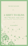 A Shift to Bliss: The Seven Beliefs That Limit Love, Happiness, Peace and Prosperity