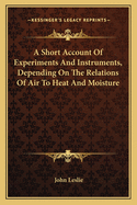 A Short Account of Experiments and Instruments, Depending on the Relations of Air to Heat and Moisture