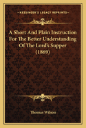 A Short And Plain Instruction For The Better Understanding Of The Lord's Supper (1869)