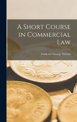 A Short Course in Commercial Law - Nichols, Frederick George