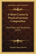 A Short Course in Practical German Composition: With Notes and Vocabulary (1915)