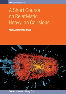 A Short Course on Relativistic Heavy Ion Collisions - Chaudhuri, A K