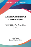 A Short Grammar Of Classical Greek: With Tables For Repetition (1905)