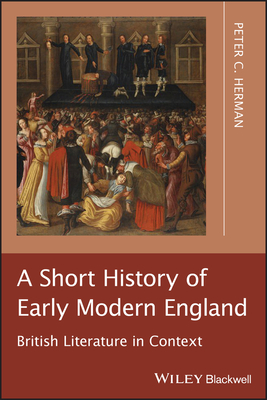 A Short History of Early Modern England: British Literature in Context - Herman, Peter C.