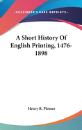 A Short History Of English Printing, 1476-1898