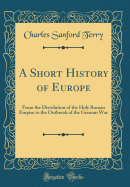 A Short History of Europe: From the Dissolution of the Holy Roman Empire to the Outbreak of the German War (Classic Reprint)