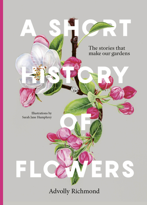 A Short History of Flowers: The Stories That Make Our Gardens - Richmond, Advolly