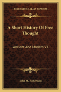 A Short History of Free Thought: Ancient and Modern V1