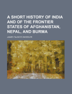 A Short History of India and of the Frontier States of Afghanistan, Nepal, and Burma