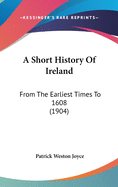 A Short History Of Ireland: From The Earliest Times To 1608 (1904)