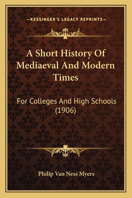 A Short History Of Mediaeval And Modern Times: For Colleges And High Schools (1906) - Myers, Philip Van Ness