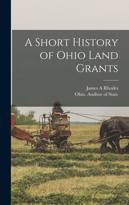 A Short History of Ohio Land Grants - Rhodes, James A, and Ohio Auditor of State (Creator)