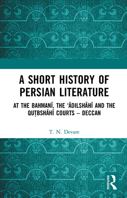 A Short History of Persian Literature: At the Bahman , the 'dilsh h  And the Qutbsh h  Courts - Deccan - Devare, T N
