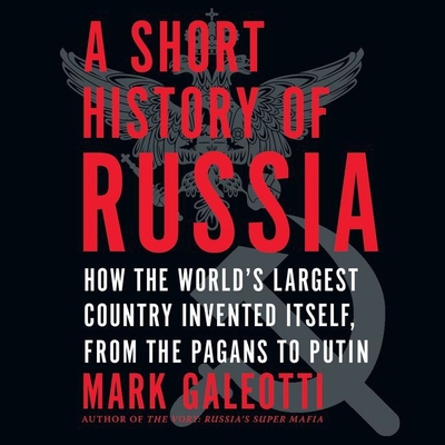 A Short History of Russia: How the World's Largest Country Invented Itself, from the Pagans to Putin - Galeotti, Mark (Read by)