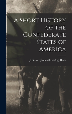 A Short History of the Confederate States of America - Davis, Jefferson [From Old Catalog]