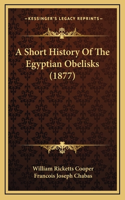 A Short History of the Egyptian Obelisks (1877) - Cooper, William Ricketts, and Chabas, Francois Joseph (Translated by)