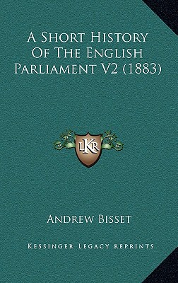 A Short History Of The English Parliament V2 (1883) - Bisset, Andrew